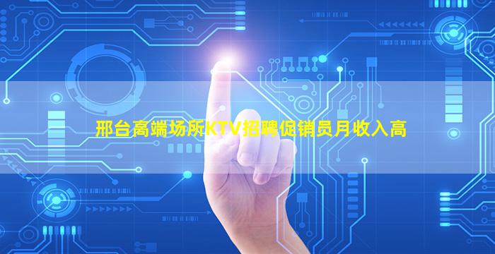 邢台高端场所KTV招聘促销员月收入高